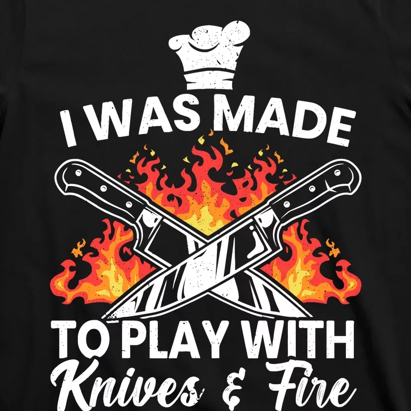 I Was Made To Play With Knives And Fire Culinary Chef T-Shirt