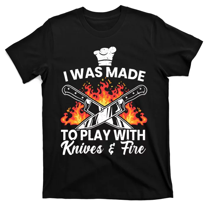 I Was Made To Play With Knives And Fire Culinary Chef T-Shirt