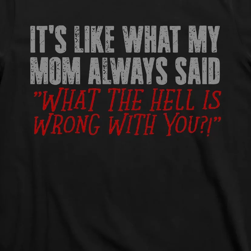 ItS What Mom Always Said What The Hell Is Wrong With You T-Shirt