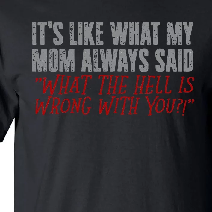 ItS What Mom Always Said What The Hell Is Wrong With You Tall T-Shirt