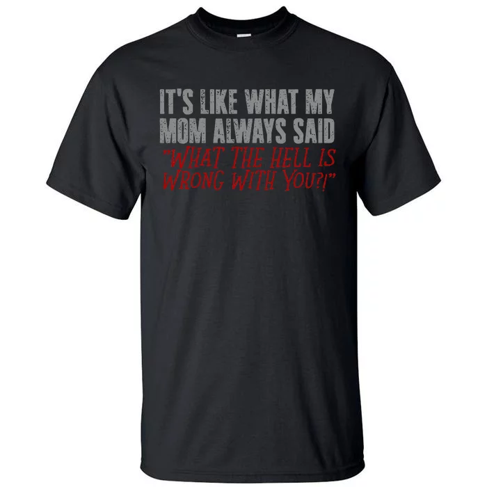 ItS What Mom Always Said What The Hell Is Wrong With You Tall T-Shirt