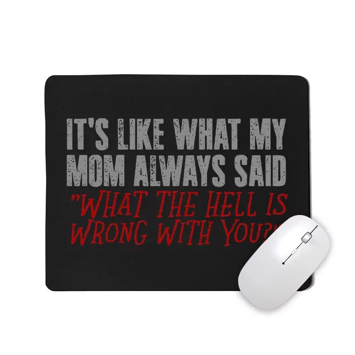 ItS What Mom Always Said What The Hell Is Wrong With You Mousepad