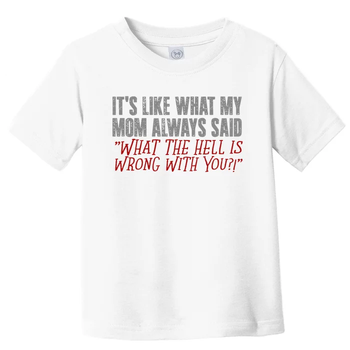 ItS What Mom Always Said What The Hell Is Wrong With You Toddler T-Shirt