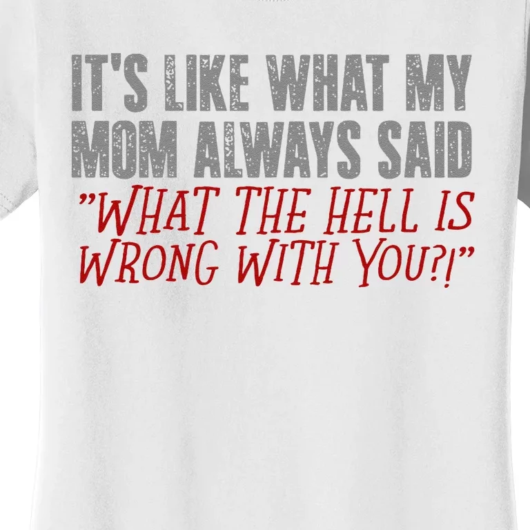 ItS What Mom Always Said What The Hell Is Wrong With You Women's T-Shirt