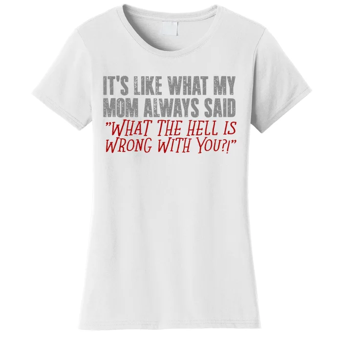 ItS What Mom Always Said What The Hell Is Wrong With You Women's T-Shirt