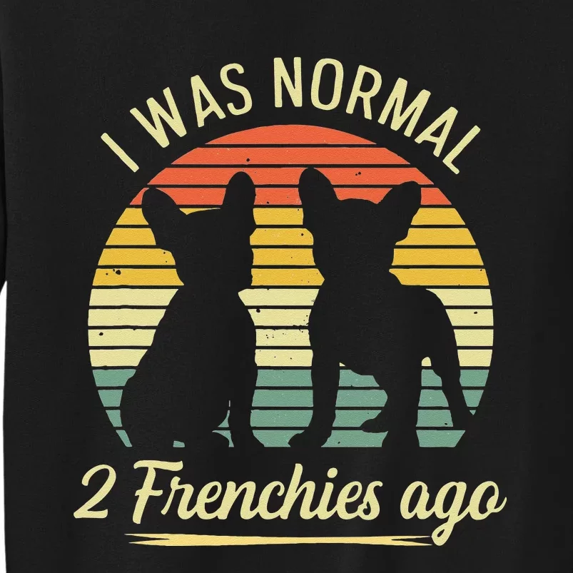 I Was Normal 2 Frenchies Ago Quote For A Frenchie Owner Sweatshirt