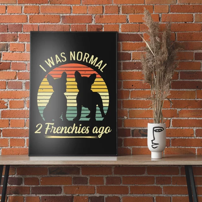 I Was Normal 2 Frenchies Ago Quote For A Frenchie Owner Poster