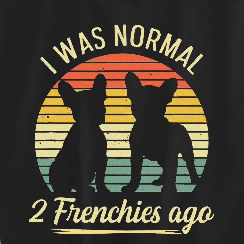 I Was Normal 2 Frenchies Ago Quote For A Frenchie Owner Kids Sweatshirt