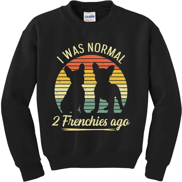 I Was Normal 2 Frenchies Ago Quote For A Frenchie Owner Kids Sweatshirt