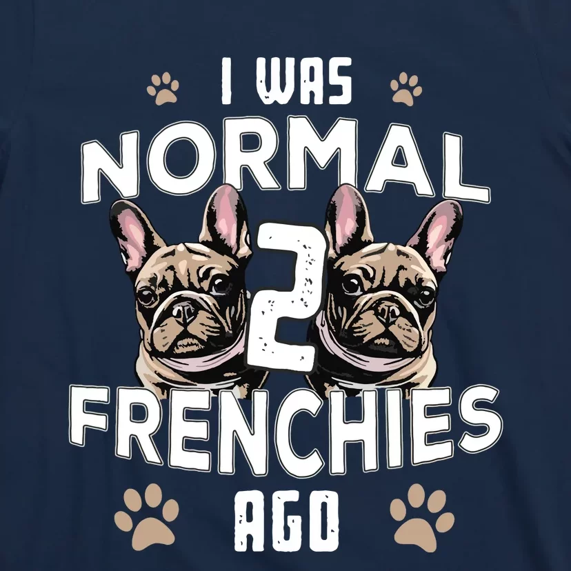 I Was Normal 2 Frenchies Ago Funny French Bulldog Owner Gag T-Shirt