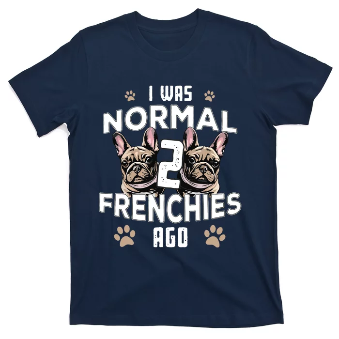 I Was Normal 2 Frenchies Ago Funny French Bulldog Owner Gag T-Shirt