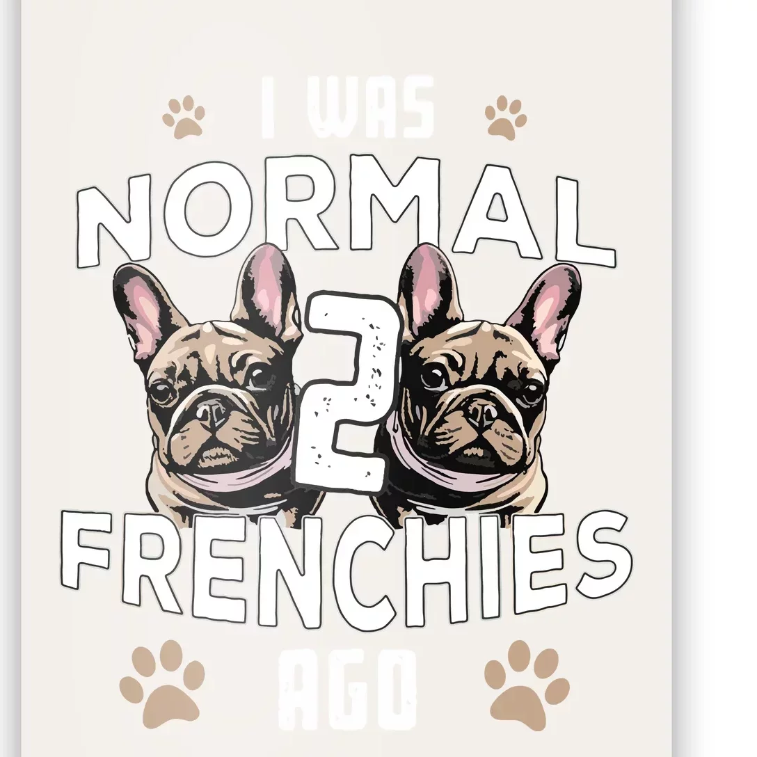 I Was Normal 2 Frenchies Ago Funny French Bulldog Owner Gag Poster