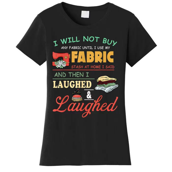 I Will Not Buy Any Fabric Untill I Use My Fabric Women's T-Shirt