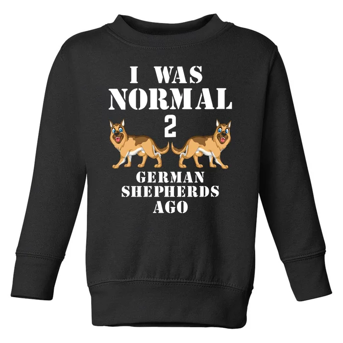 I Was Normal 2 German Shepherds Ago Toddler Sweatshirt