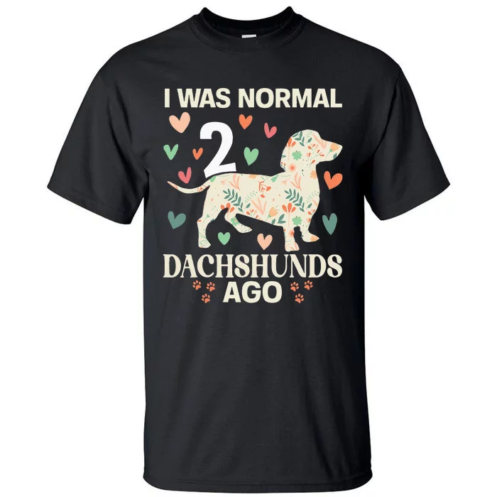 I Was Normal 2 Dachshunds Ago Floral Dachshund Dogs Lovers Tall T-Shirt