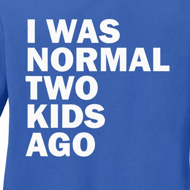 I Was Normal Two Ago Father Day Dad Daddy Papa Pops Ladies Long Sleeve Shirt