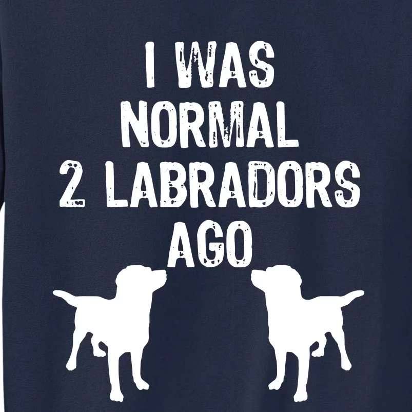 I Was Normal 2 Labradors Ago Funny Retriever T Tall Sweatshirt