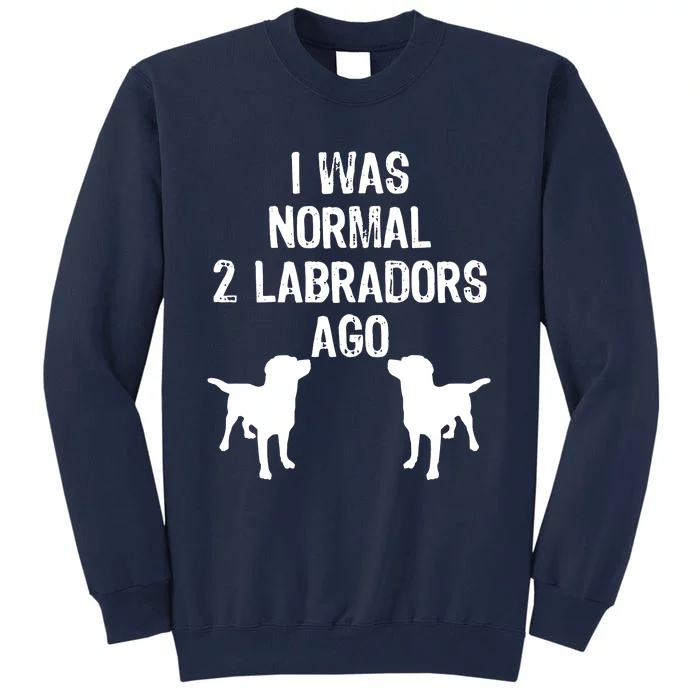 I Was Normal 2 Labradors Ago Funny Retriever T Tall Sweatshirt