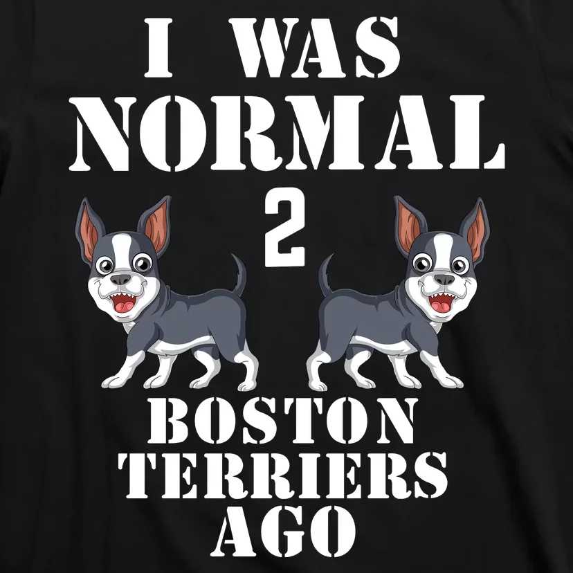 I Was Normal 2 Boston Terriers Ago T-Shirt