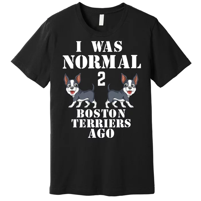 I Was Normal 2 Boston Terriers Ago Premium T-Shirt