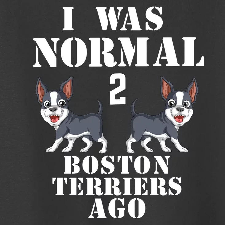 I Was Normal 2 Boston Terriers Ago Toddler T-Shirt