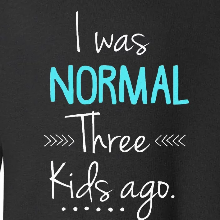 I Was Normal Three Kids Ago Funny New Mom Gift Toddler Sweatshirt