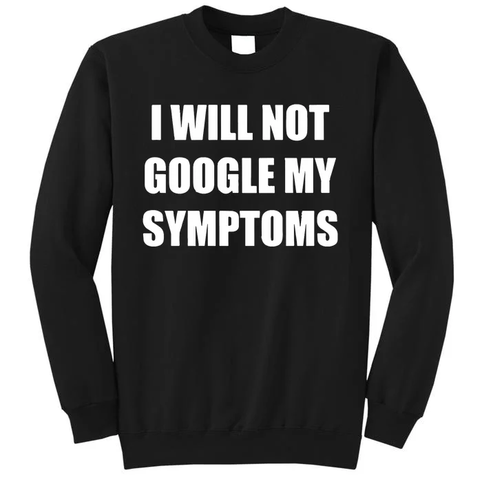 I Will Not Google My Symptoms Tall Sweatshirt