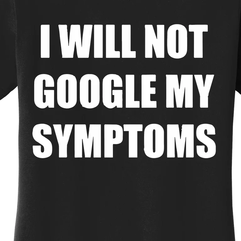 I Will Not Google My Symptoms Women's T-Shirt