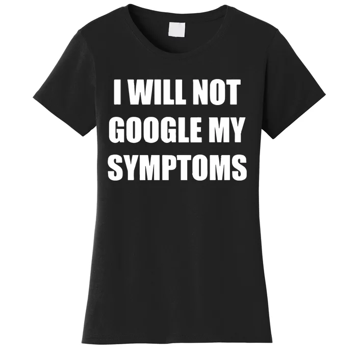 I Will Not Google My Symptoms Women's T-Shirt