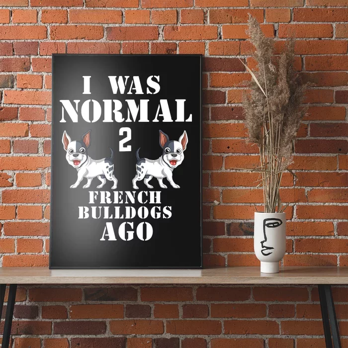 I Was Normal Two French Bulldogs Ago Poster