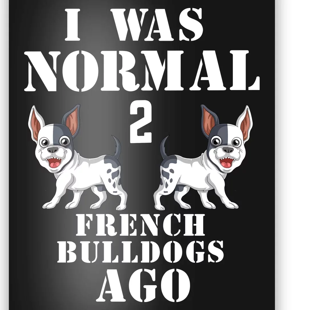 I Was Normal Two French Bulldogs Ago Poster