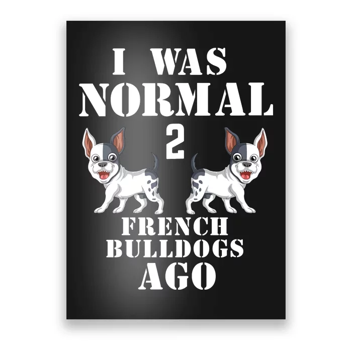 I Was Normal Two French Bulldogs Ago Poster