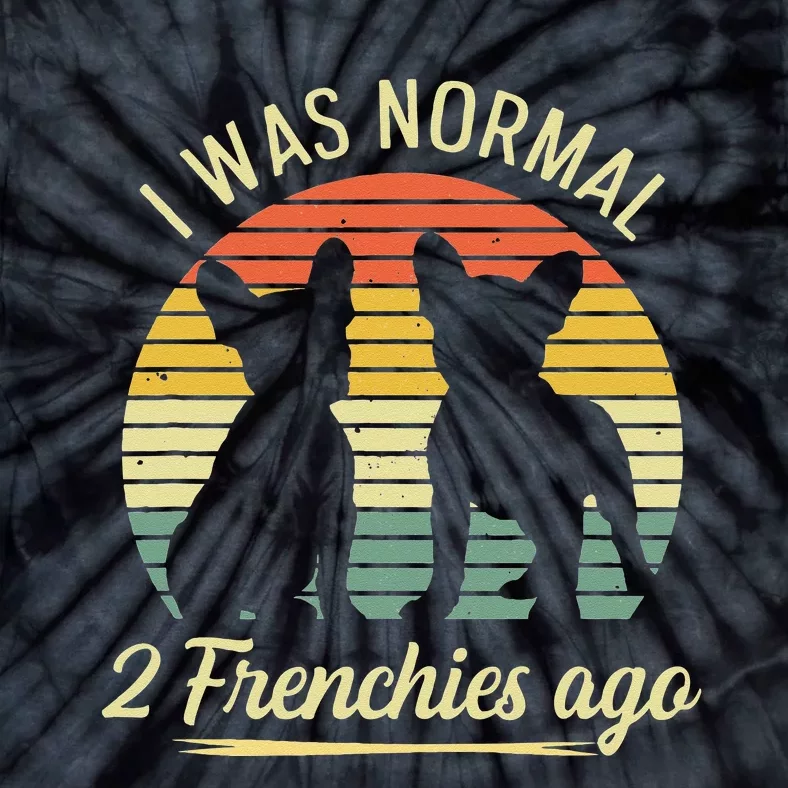 I Was Normal 2 Frenchies Ago Quote For A Frenchie Owner Tie-Dye T-Shirt