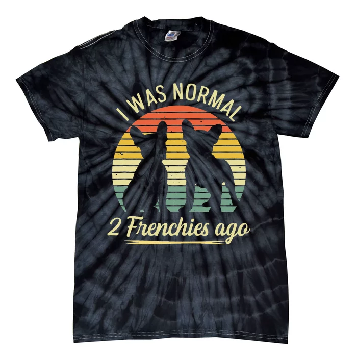 I Was Normal 2 Frenchies Ago Quote For A Frenchie Owner Tie-Dye T-Shirt