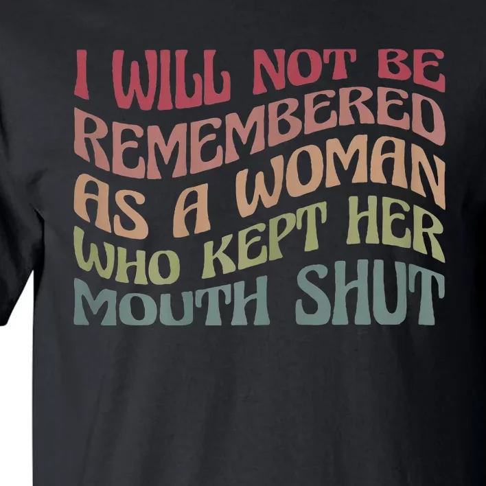 I Will Not Be Remembered As A Woman Who Kept Her Mouth Shut Tall T-Shirt