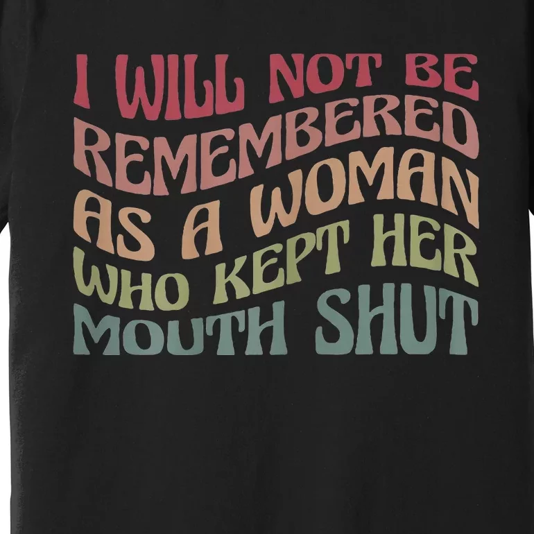 I Will Not Be Remembered As A Woman Who Kept Her Mouth Shut Premium T-Shirt