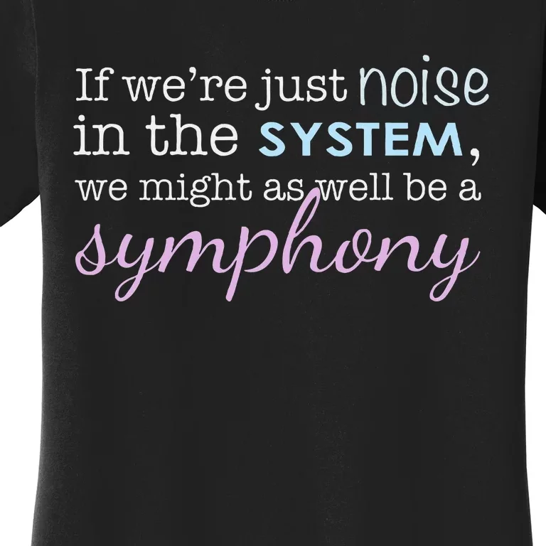 If WeRe Noise In The System Be A Symphony Women's T-Shirt