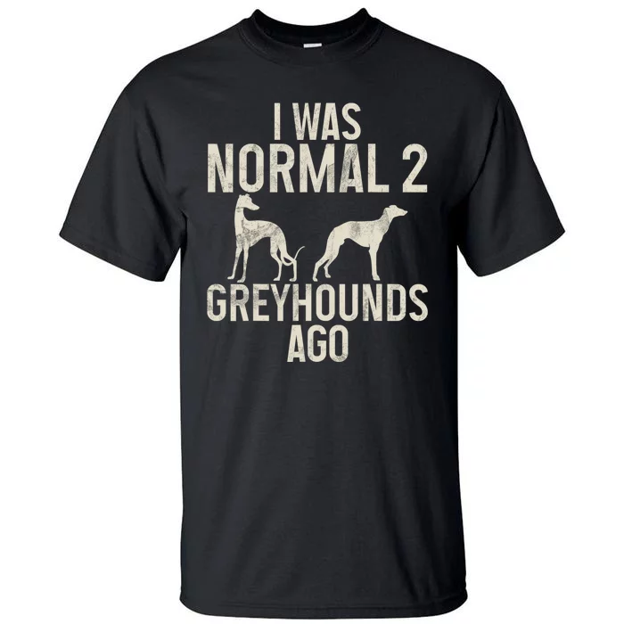 I Was Normal 2 Greyhounds Ago Greyhound Funny Greyhound Lovers Tall T-Shirt