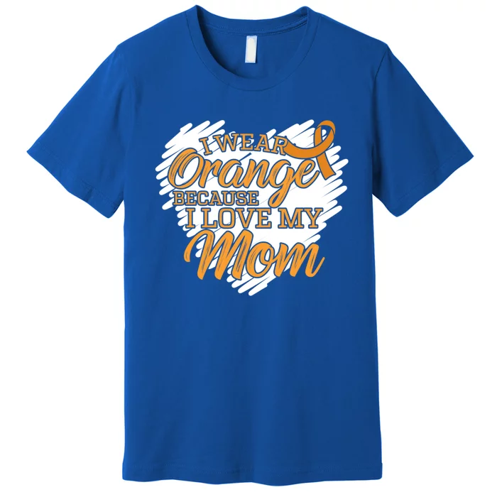 I Wear Orange Because I Love My Mom For Leukemia Patients Cool Gift Premium T-Shirt