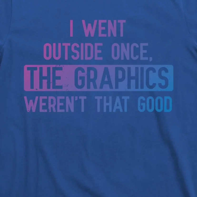 I Went Outside Once The Graphics WerenT That Good Gamer Fun Gift T-Shirt