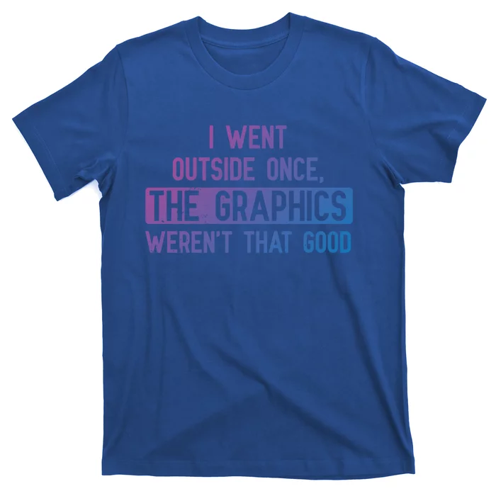 I Went Outside Once The Graphics WerenT That Good Gamer Fun Gift T-Shirt