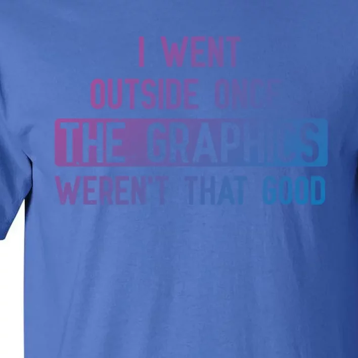 I Went Outside Once The Graphics WerenT That Good Gamer Fun Gift Tall T-Shirt