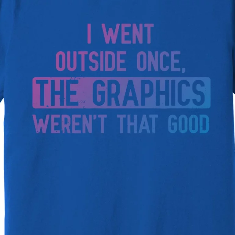 I Went Outside Once The Graphics WerenT That Good Gamer Fun Gift Premium T-Shirt