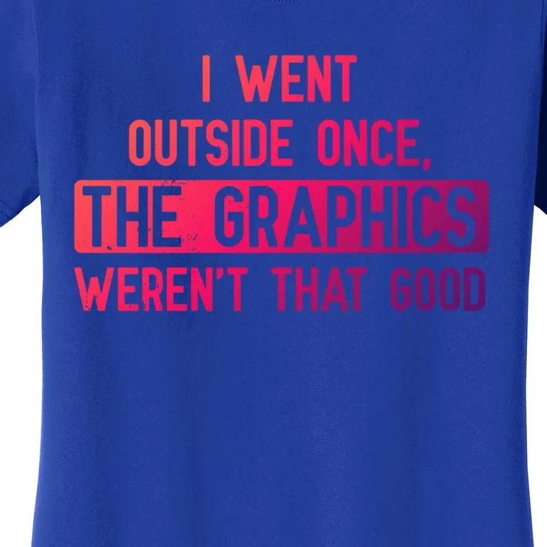 I Went Outside Once The Graphics WerenT That Good Gamer Fun Gift Women's T-Shirt