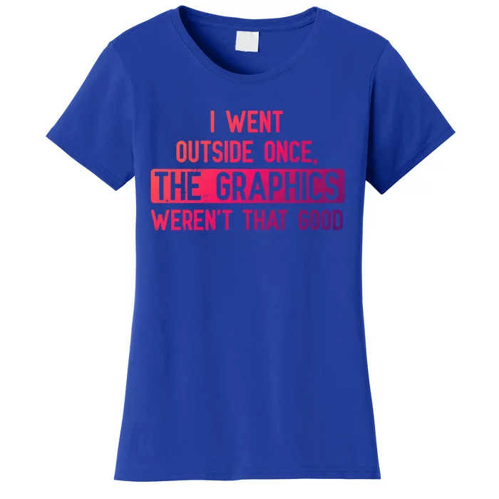 I Went Outside Once The Graphics WerenT That Good Gamer Fun Gift Women's T-Shirt