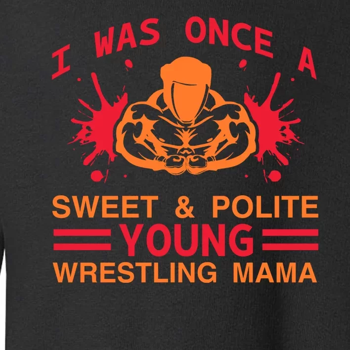 I Was Once A Sweet And Polite Young Wrestling Mama Toddler Sweatshirt