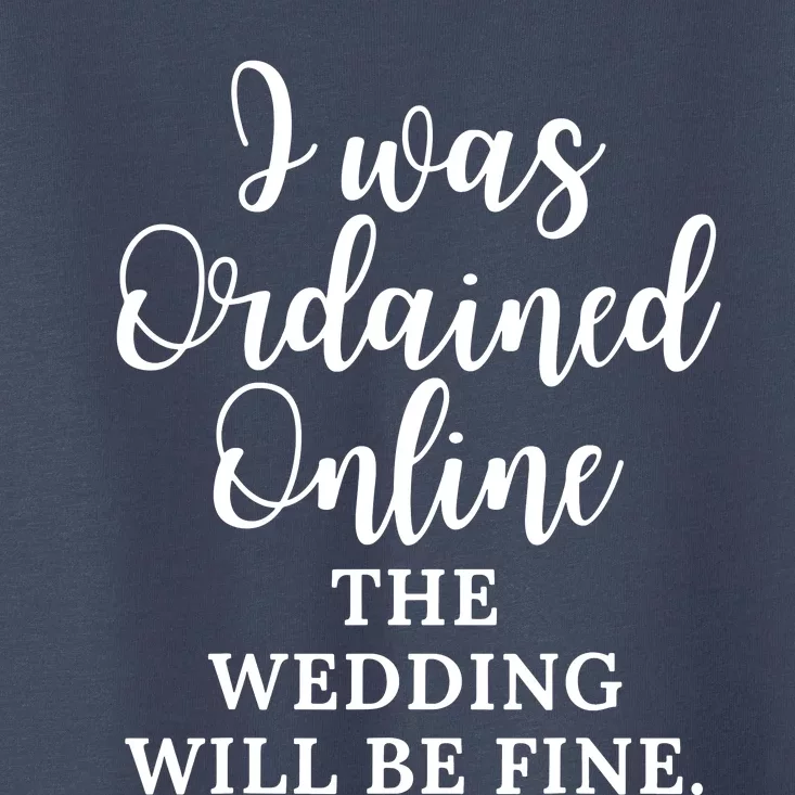 I Was Ordained Online The Wedding Will Be Fine Toddler T-Shirt