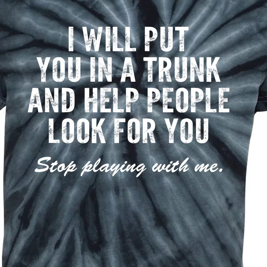 I Will Put You In A Trunk And Help People Look For You Stop Playing With Me Kids Tie-Dye T-Shirt