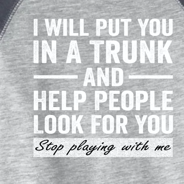 I Will Put You In A Trunk And Help People Look For You Stop Playing With Me Toddler Fine Jersey T-Shirt