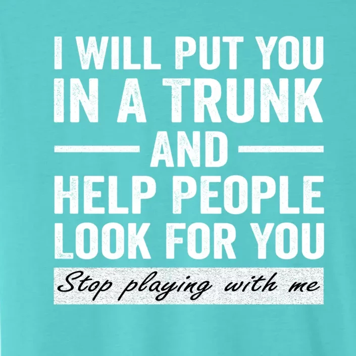 I Will Put You In A Trunk And Help People Look For You Stop Playing With Me ChromaSoft Performance T-Shirt